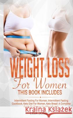 Weight Loss for Women: This Book Includes: Intermittent Fasting for Women, Intermittent Fasting Cookbook, Keto Diet for Women, Keto Bread: A Lisa Jones 9781712230091