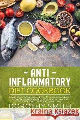 Anti Inflammatory Diet Cookbook: How to Reduce Inflammation with Top Anti-Inflammatory Foods. Over 100 Easy, Healthy, & Tasty Recipes That Will Make Y Dorothy Smith 9781712239797