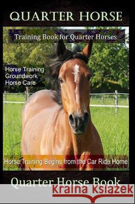 Quarter Horse Training Book Quarter Horses, Horse Training, Groundwork, Horse Care, Horse Training Begins From the Trailer Ride Home, Quarter Horse Bo Colt Hoofmane 9781712255100 Independently Published