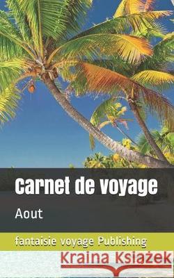 Carnet de voyage: Aout Fantaisie Voyage Publishing 9781712258095 Independently Published