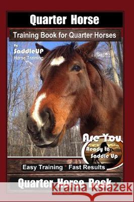 Quarter Horse Training Book for Quarter Horses By Saddle UP Horse Training, Are You Ready to Saddle Up? Easy Training * Fast Results, Quarter Horse Bo Horace Traynor 9781712262597 Independently Published