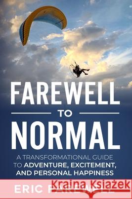 Farewell to Normal: The Transformational Guide to Adventure, Excitement, and Personal Happiness Eric Farewell 9781712267271 Independently Published