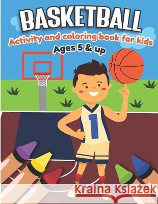 Basketball Activity and Coloring Book for kids Ages 5 and up: Fun for boys and girls, Sport Fanatic, Educational Worksheets for preschooler Little Press 9781712287606