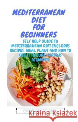 Mediterranean Diet for Beginners: self help guide to mediterranean diet includes recipes, meal plan and how to use it to cure various ailments Emily Gree 9781712319048 Independently Published