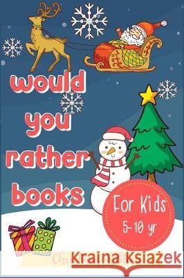 Would You Rather Books For Kids: A Fun Hilarious Scenario Game for Boys, Girls and Whole Family, Christmas Edition Little Kids Creative Press 9781712352410 Independently Published