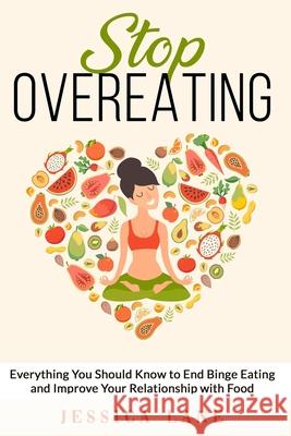 Stop Overeating: Everything You Should Know to End Binge Eating and Improve Relationship with Food Jessica Lane 9781712353356 Independently Published