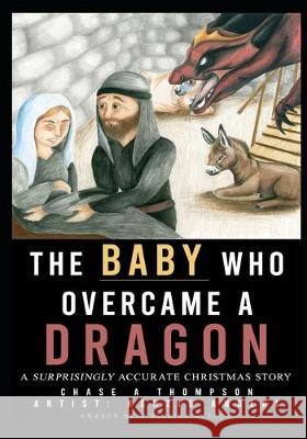 The Baby Who Overcame a Dragon: A Surprisingly Accurate Christmas Story Kenzie Anders Chase A. Thompson 9781712354896 Independently Published