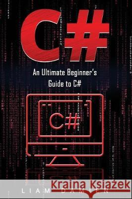 C#: An Ultimate Beginner's Guide to C# Liam Damien 9781712360293 Independently Published