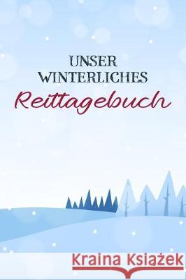 Unser winterliches Reittagebuch: Das Reit- und Trainingsbuch zum Eintragen für über 200 Reiteinheiten - Jahreskalender für wichtige Termine - 