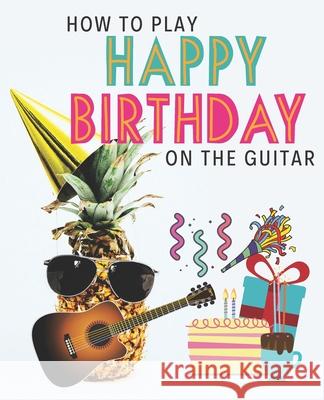 How To Play Happy Birthday On The Guitar Learn to Pla 9781712453025 Independently Published