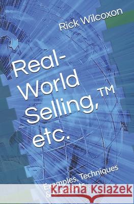 Real-World Selling, (TM) etc.: Examples, Techniques & Concepts Rick Wilcoxon 9781712461525 Independently Published