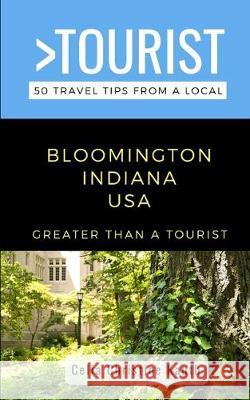 Greater Than a Tourist - Bloomington Indiana USA: 50 Travel Tips from a Local Greater Than a Tourist, Celia Christine Kauth, Celia Christine Kauth, Lisa Rusczyk Ed D 9781712468425 Independently Published