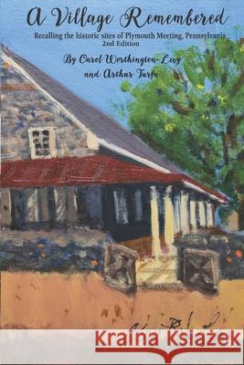 A Village Remembered: Recalling the historic sites of Plymouth Meeting, Pennsylvania Arthur Turfa Carol Worthington-Levy 9781712497654