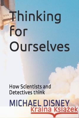 Thinking for Ourselves: How Scientists and Detectives think Michael Disney 9781712505564 Independently Published