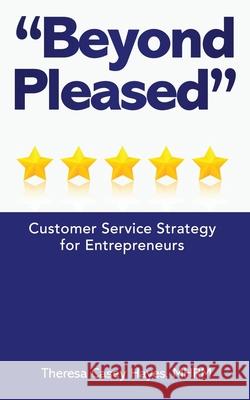 Beyond Pleased: Customer Service Strategy for the Entrepreneur Ashley King Theresa C. Haye 9781712543887