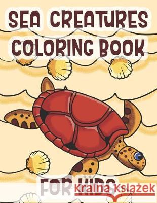 Sea Creatures Coloring Book For Kids: Marine Life Animals Of The Deep Ocean C. R. Merriam 9781712545201 Independently Published