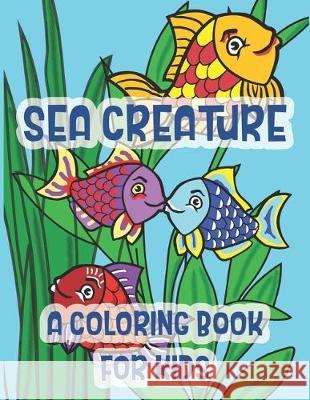 Sea Creatures A Coloring Book For Kids: Marine Life Kissing Fish Of The Tropical Ocean C. R. Merriam 9781712546802 Independently Published