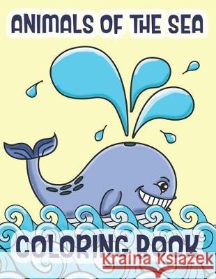 Animals Of The Sea Coloring Book: Marine Life Animals Of The Deep Blue Ocean C. R. Merriam 9781712547717 Independently Published