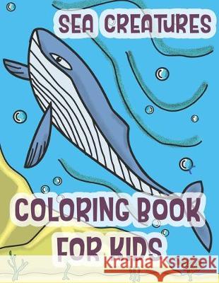 Sea Creatures Coloring Book For Kids: Marine Life Animals Of The Deep Ocean and Tropics C. R. Merriam 9781712549933 Independently Published