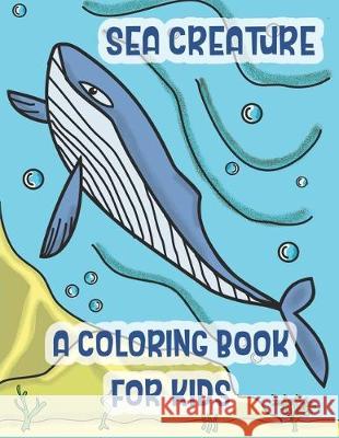 Sea Creatures a Coloring Book For Kids: Marine Life Animals Of The Deep Ocean and Tropics C. R. Merriam 9781712551387 Independently Published