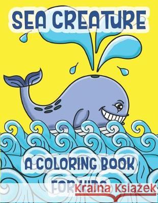 Sea Creatures A Coloring Book For Kids: Marine Life Animals Of The Deep Ocean And Tropics C. R. Merriam 9781712552247 Independently Published