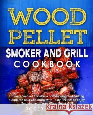 Wood Pellet Smoker and Grill Cookbook: Ultimate Smoker Cookbook for Smoking and Grilling, Complete Cookbook with Tasty BBQ Recipes to Enjoy Smoking wi Roger Murphy 9781712609460 Independently Published