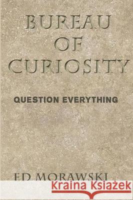 Bureau of Curiosity: Question Everything Ed Morawski 9781712633229 Independently Published