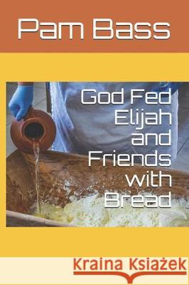 God Fed Elijah and Friends with Bread Pixabay                                  Pam Bass 9781712650233 Independently Published