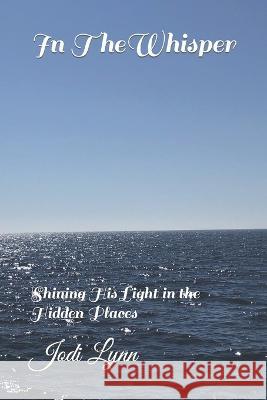In The Whisper: Shining His Light in the Hidden Places Jodi Lynn   9781712677810 Independently Published