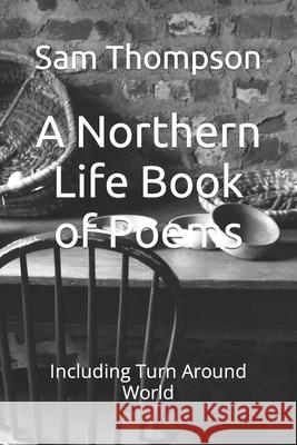 A Northern Life Book of Poems: Including Turn Around World Sam Thompson 9781712792698 Independently Published