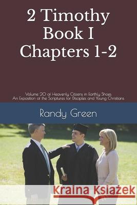 2 Timothy Book I: Chapters 1-2: Volume 20 of Heavenly Citizens in Earthly Shoes, An Exposition of the Scriptures for Disciples and Young Randy Green 9781712826782 Independently Published