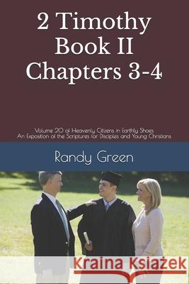 2 Timothy Book II: Chapters 3-4: Volume 20 of Heavenly Citizens in Earthly Shoes, An Exposition of the Scriptures for Disciples and Young Randy Green 9781712827451 Independently Published