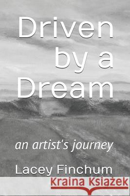 Driven by a Dream: an artist's journey Lacey Finchum 9781712862896