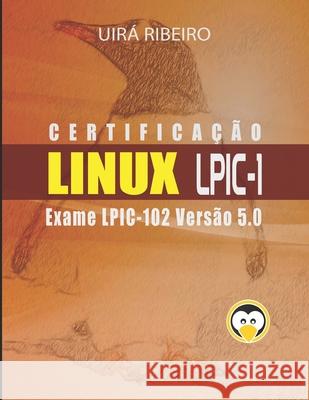 Certificação Linux Lpic 102: Guia Para o Exame LPIC-102 - Versão Revisada e Atualizada Uirá Ribeiro 9781712912980 Independently Published