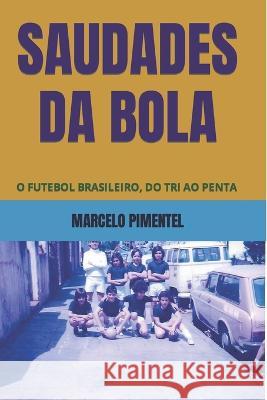 Saudades Da Bola: O Futebol Brasileiro, Do Tri Ao Penta Marcelo Pimentel 9781712919941