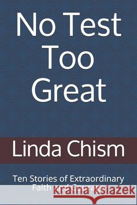 No Test Too Great: Ten Stories of Extraordinary Faith and Courage Linda Chism 9781712987964 Independently Published