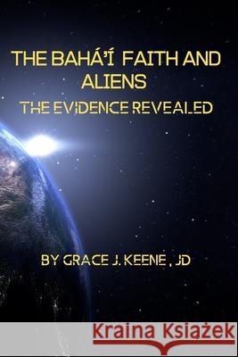 The Bahá'í Faith and Aliens: The Evidence Revealed Grace J Keene 9781713047766 Independently Published