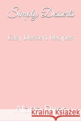 Simply Desserts: Easy Dessert Recipes Alana Dyer 9781713059028