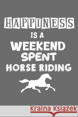 Happiness Is A Weekend Spent Horse Riding: College Ruled Notebook (6x9 inches) with 120 Pages Horse Riding Publishing 9781713180456