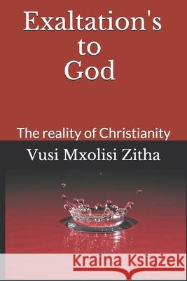 Exaltation's to God: The reality of Christianity Vusi Mxolisi Zitha 9781713198710 Independently Published