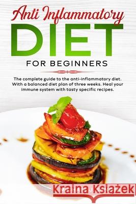 Anti Inflammatory Diet For Beginners: The Complete Guide to the Anti-Inflammatory Diet. With a Balanced Diet Plan of Tree Weeks. Heal Your Immune Syst Michael J. Sanders 9781713202455 Independently Published