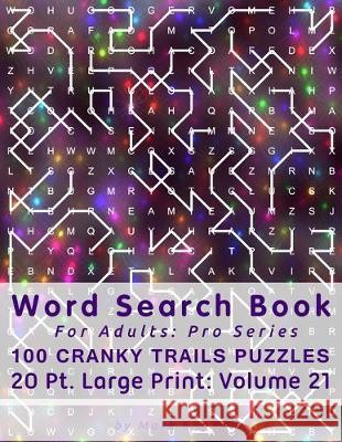Word Search Book For Adults: Pro Series, 100 Cranky Trails Puzzles, 20 Pt. Large Print, Vol. 21 Mark English 9781713317746