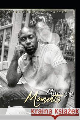 Mesmerizing Moments: A story Through poetry Dewayne Crawford 9781713325093 Independently Published