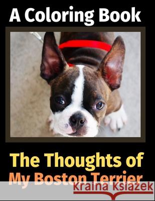 The Thoughts of My Boston Terrier: A Coloring Book Brightview Activit 9781713343172 Independently Published
