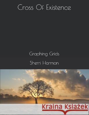 Cross Of Existence: Graphing Grids Sherri Lynne Harmon 9781713498346 Independently Published