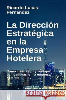 La Dirección Estratégica en la Empresa Hotelera: Cómo crear valor y ventajas competitivas en la empresa hotelera Fernández, Ricardo Lucas 9781714040292 Blurb
