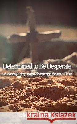 Determined to Be Desperate: Developing a deep seated desperation for Jesus Christ Howard, Josh 9781714161935 Blurb