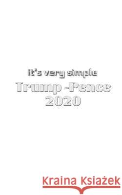 it's very simple Trump Pence 2020 Creative journal: it's very simple Trump Pence 2020 Creative journal Huhn, Michael 9781714176700 Blurb