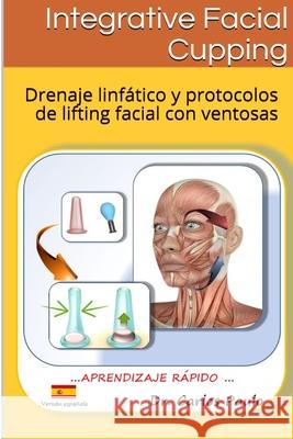 INTEGRATIVE FACIAL CUPPING, spanish version: Drenaje linfático y protocolos de face-lifting con ventosas Paulo, Carlos 9781714222759 Blurb