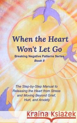 Breaking Negative Patterns II: When the Heart Won't Let Go: The Step-by-Step Manual to Releasing the Heart from Stress and Moving Beyond Tyson, Lisa 9781714238767